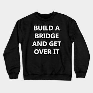 Build a Bridge And Get Over It. Crewneck Sweatshirt